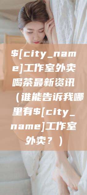 澧县工作室外卖喝茶最新资讯（谁能告诉我哪里有澧县工作室外卖？）