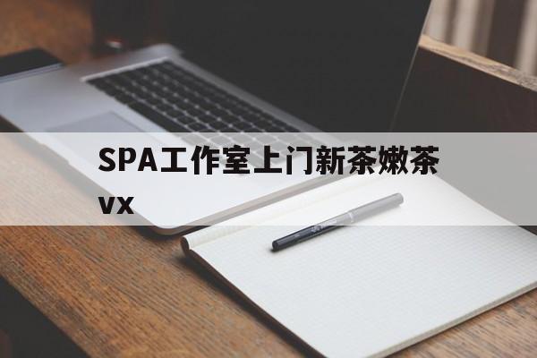 澧县广州哪里可以找约茶新茶的品茶地最新资讯（谁能告诉我哪里有澧县SPA工作室上门新茶嫩茶vx？）