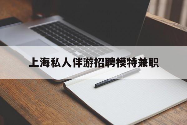 澧县关于上海私人伴游招聘模特兼职的信息